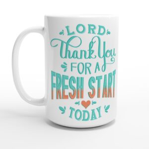 Lord Thank You For A Fresh Start Today 15oz Ceramic Mug
